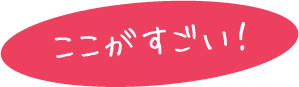ここがすごい！
